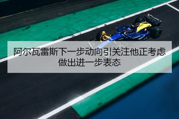 阿尔瓦雷斯下一步动向引关注他正考虑做出进一步表态