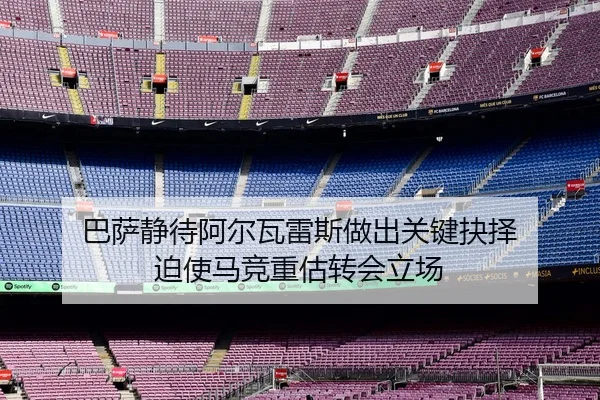 巴萨静待阿尔瓦雷斯做出关键抉择 迫使马竞重估转会立场